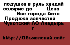 подушка в руль хундай солярис до 2015 › Цена ­ 4 000 - Все города Авто » Продажа запчастей   . Чукотский АО,Анадырь г.